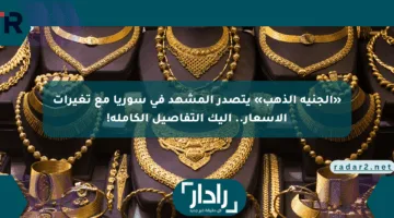 «الجنيه الذهب» يتصدر المشهد في سوريا مع تغيرات الأسعار.. إليك التفاصيل الكاملة!